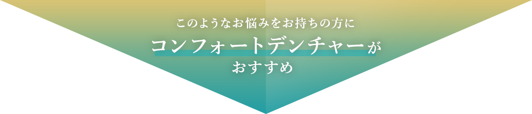 このようなお悩みをお持ちの方にコンフォートデンチャーがおすすめ