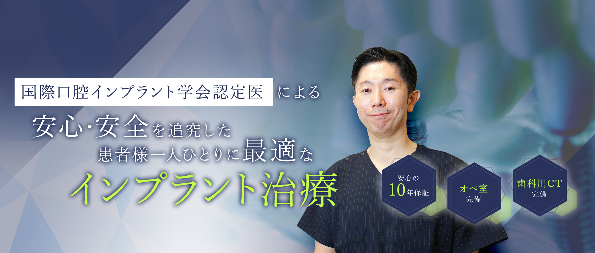 経験豊富な国際口腔インプラント学会認定医による安心・安全を追究した患者様一人ひとりに最適なインプラント治療 安心の10年保証/オペ室完備/歯科用CT完備