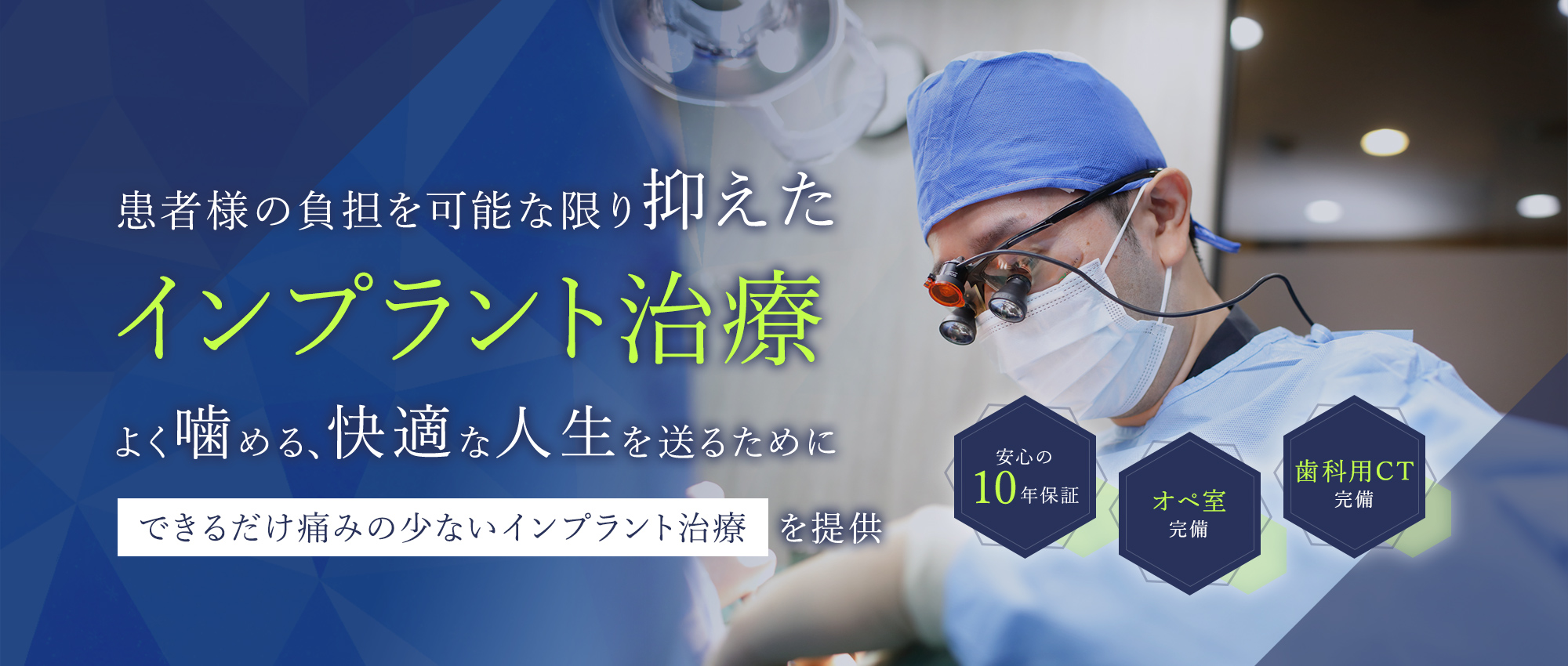 患者様の負担を可能な限り抑えたインプラント治療 よく噛める、快適な人生を送るためにできるだけ痛みの少ないインプラント治療を提供 安心の10年保証/オペ室完備/歯科用CT完備